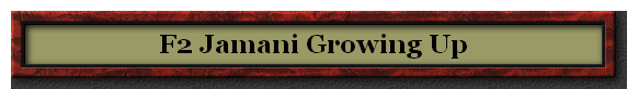 F2 Jamani Growing Up